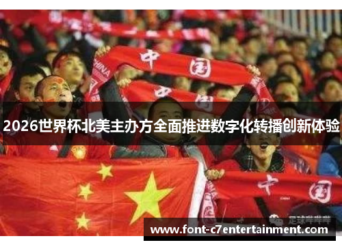 2026世界杯北美主办方全面推进数字化转播创新体验