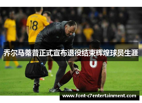 乔尔马蒂普正式宣布退役结束辉煌球员生涯