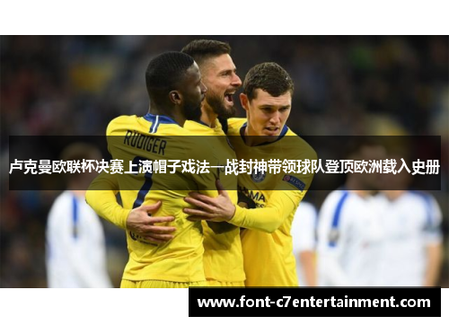 卢克曼欧联杯决赛上演帽子戏法一战封神带领球队登顶欧洲载入史册 卢克曼欧联杯决赛上演帽子戏法一战封神带领球队登顶欧洲载入史册