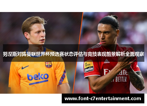 努涅斯对阵曼联世界杯预选赛状态评估与竞技表现前景解析全面观察 努涅斯对阵曼联世界杯预选赛状态评估与竞技表现前景解析全面观察