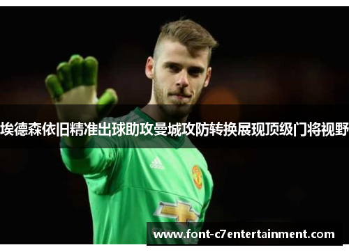 埃德森依旧精准出球助攻曼城攻防转换展现顶级门将视野 埃德森依旧精准出球助攻曼城攻防转换展现顶级门将视野