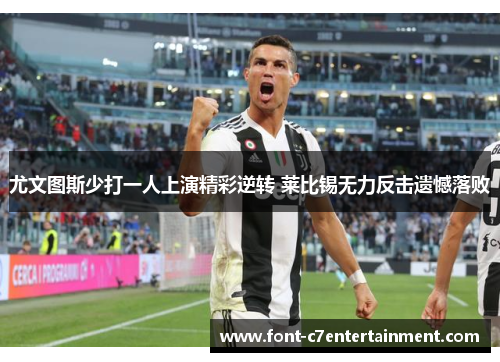 尤文图斯少打一人上演精彩逆转 莱比锡无力反击遗憾落败