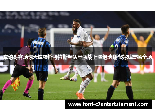 摩纳哥客场惊天逆转斯特拉斯堡法甲激战上演绝地翻盘好戏震撼全场