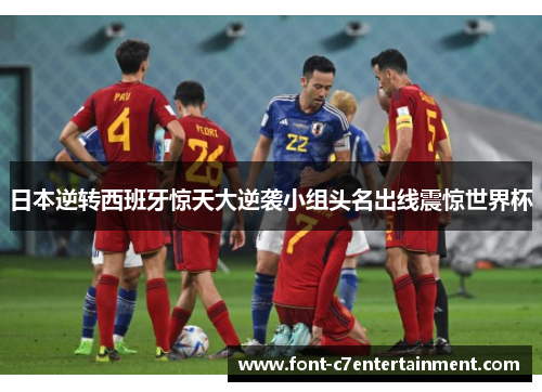 日本逆转西班牙惊天大逆袭小组头名出线震惊世界杯