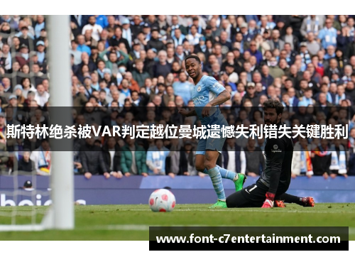 斯特林绝杀被VAR判定越位曼城遗憾失利错失关键胜利
