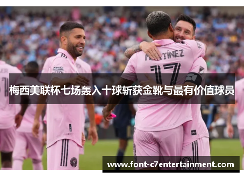 梅西美联杯七场轰入十球斩获金靴与最有价值球员