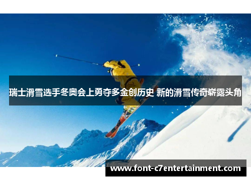 瑞士滑雪选手冬奥会上勇夺多金创历史 新的滑雪传奇崭露头角