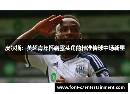 皮尔斯：英超青年杯崭露头角的精准传球中场新星