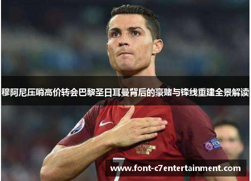 穆阿尼压哨高价转会巴黎圣日耳曼背后的豪赌与锋线重建全景解读