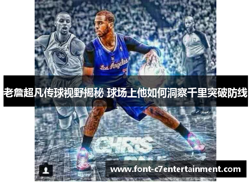 老詹超凡传球视野揭秘 球场上他如何洞察千里突破防线