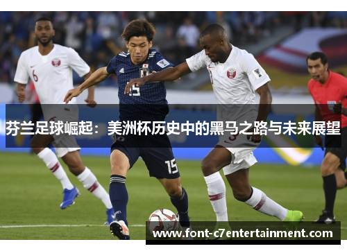 芬兰足球崛起：美洲杯历史中的黑马之路与未来展望