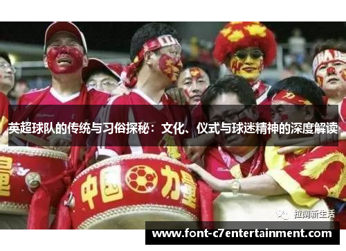 英超球队的传统与习俗探秘:文化、仪式与球迷精神的深度解读 英超球队的传统与习俗探秘:文化、仪式与球迷精神的深度解读