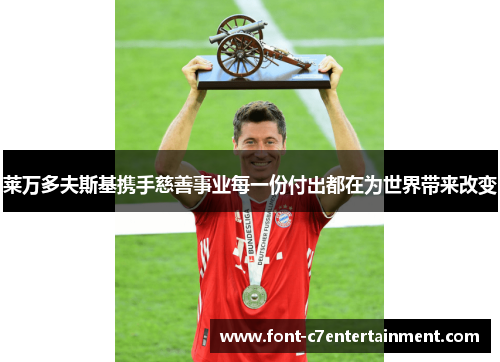 莱万多夫斯基携手慈善事业每一份付出都在为世界带来改变