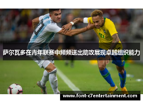 萨尔瓦多在青年联赛中频频送出助攻展现卓越组织能力