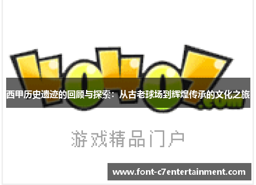 西甲历史遗迹的回顾与探索:从古老球场到辉煌传承的文化之旅 西甲历史遗迹的回顾与探索:从古老球场到辉煌传承的文化之旅