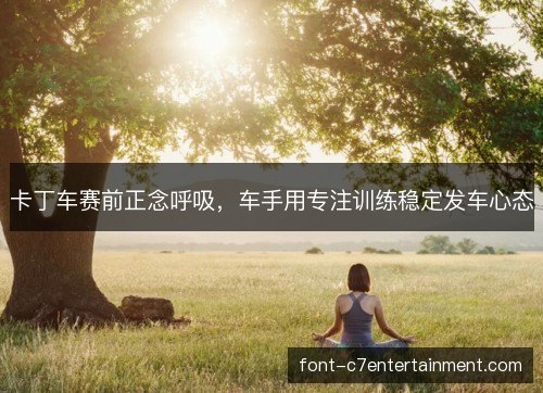 卡丁车赛前正念呼吸，车手用专注训练稳定发车心态