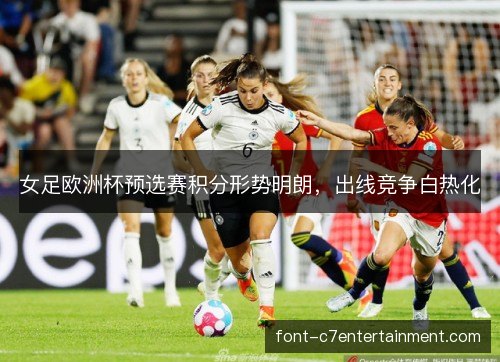 女足欧洲杯预选赛积分形势明朗，出线竞争白热化